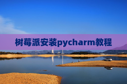树莓派安装pycharm教程